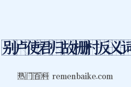 别卢使君归故栅村反义词是什么意思的图片